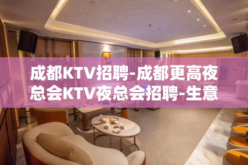 成都KTV招聘-成都更高夜总会KTV夜总会招聘-生意好-可兼职