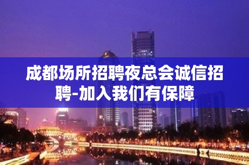 成都场所招聘夜总会诚信招聘-加入我们有保障