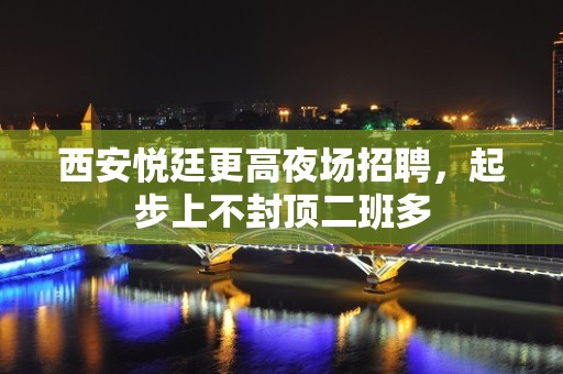 西安悦廷更高夜场招聘，起步上不封顶二班多