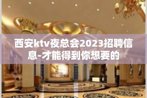 西安ktv夜总会2023招聘信息-才能得到你想要的