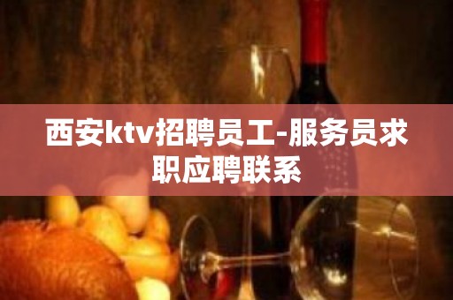 西安ktv招聘员工-服务员求职应聘联系