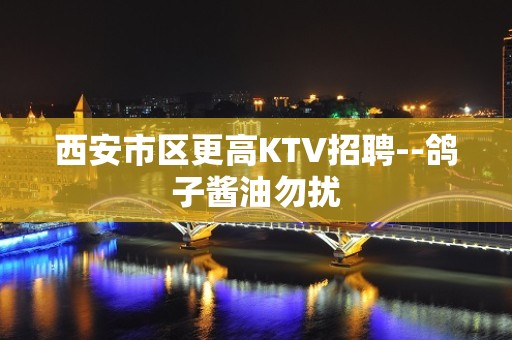 西安市区更高KTV招聘--鸽子酱油勿扰