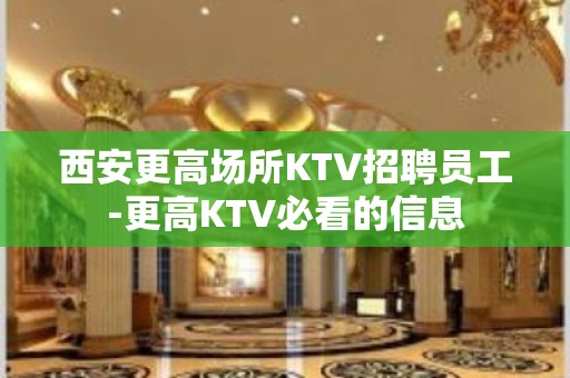 西安更高场所KTV招聘员工-更高KTV必看的信息