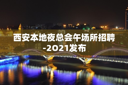 西安本地夜总会午场所招聘-2O21发布