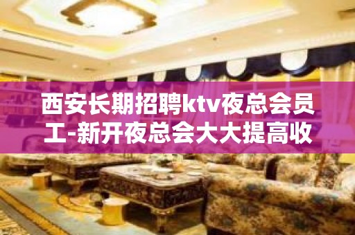 西安长期招聘ktv夜总会员工-新开夜总会大大提高收入