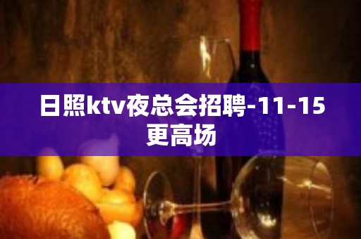 日照ktv夜总会招聘-11-15更高场