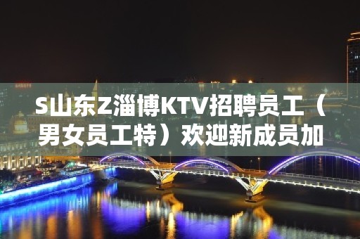 S山东Z淄博KTV招聘员工（男女员工特）欢迎新成员加入我们团队