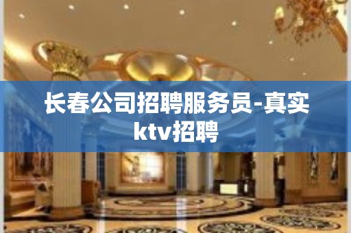 长春公司招聘服务员-真实ktv招聘