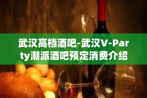 武汉高档酒吧-武汉V-Party潮派酒吧预定消费介绍