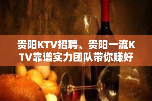 贵阳KTV招聘、贵阳一流KTV靠谱实力团队带你赚好上班18