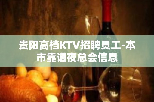 贵阳高档KTV招聘员工-本市靠谱夜总会信息