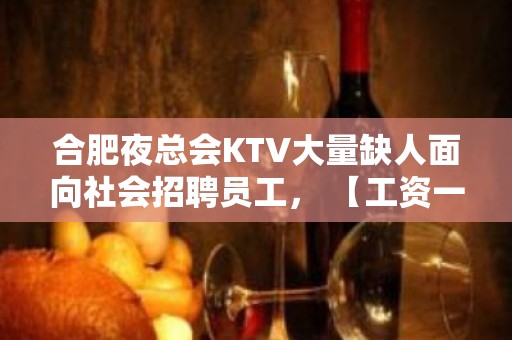 合肥夜总会KTV大量缺人面向社会招聘员工， 【工资一千五】起步