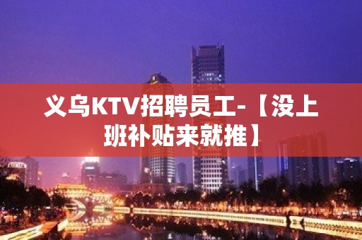 义乌KTV招聘员工-【没上班补贴来就推】