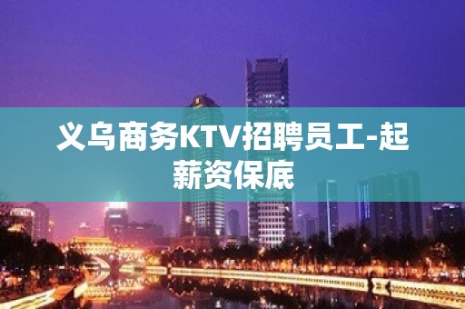 义乌商务KTV招聘员工-起薪资保底