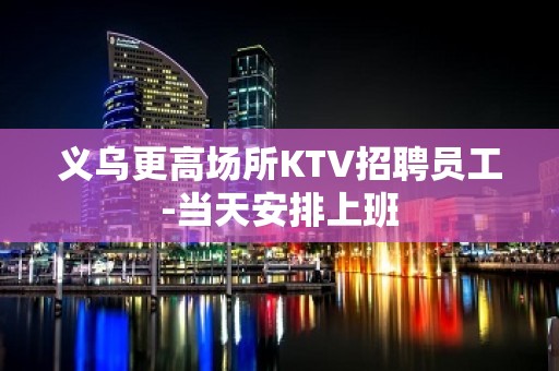 义乌更高场所KTV招聘员工-当天安排上班