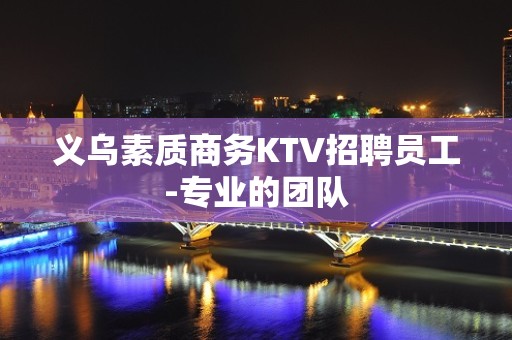 义乌素质商务KTV招聘员工-专业的团队