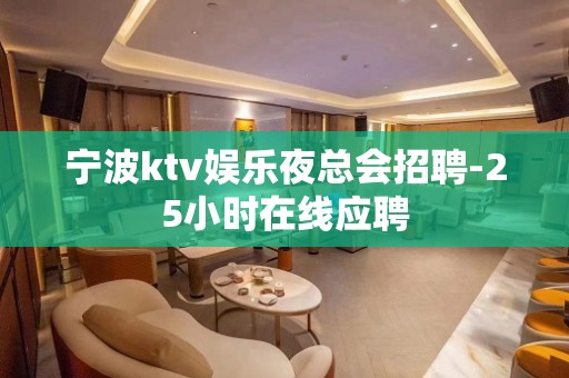 宁波ktv娱乐夜总会招聘-25小时在线应聘