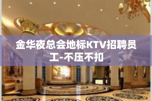 金华夜总会地标KTV招聘员工-不压不扣