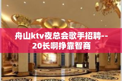 舟山ktv夜总会歌手招聘--20长啊挣靠智商