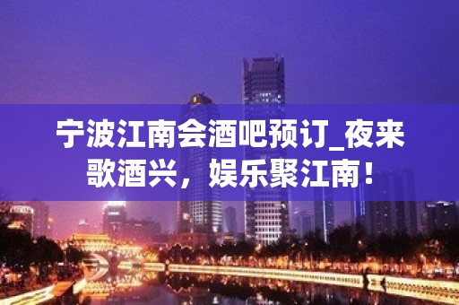 宁波江南会酒吧预订_夜来歌酒兴，娱乐聚江南！