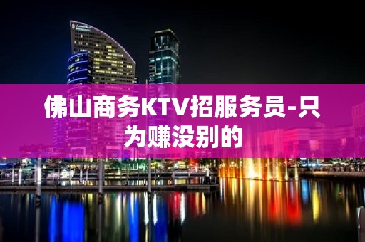 佛山商务KTV招服务员-只为赚没别的