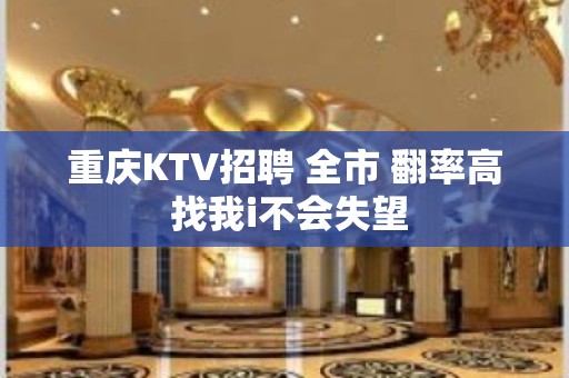 重庆KTV招聘 全市 翻率高 找我i不会失望