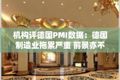 机构评德国PMI数据：德国制造业拖累严重 前景亦不明朗