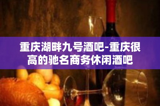 重庆湖畔九号酒吧-重庆很高的驰名商务休闲酒吧