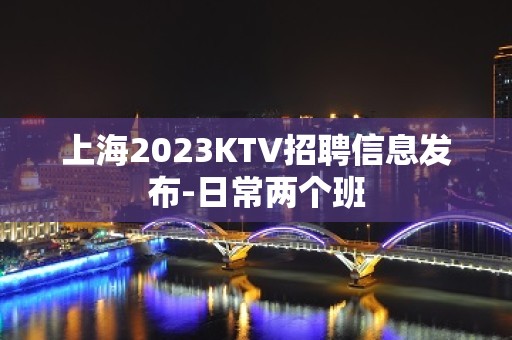 上海2023KTV招聘信息发布-日常两个班