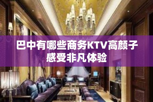 巴中有哪些商务KTV高颜子感受非凡体验