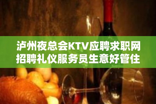 泸州夜总会KTV应聘求职网招聘礼仪服务员生意好管住