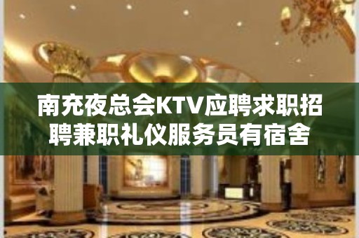 南充夜总会KTV应聘求职招聘兼职礼仪服务员有宿舍