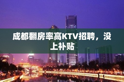 成都翻房率高KTV招聘，没上补贴