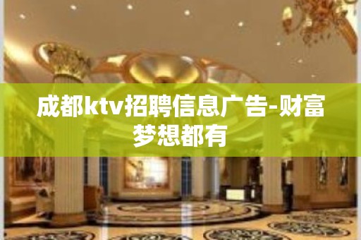 成都ktv招聘信息广告-财富梦想都有