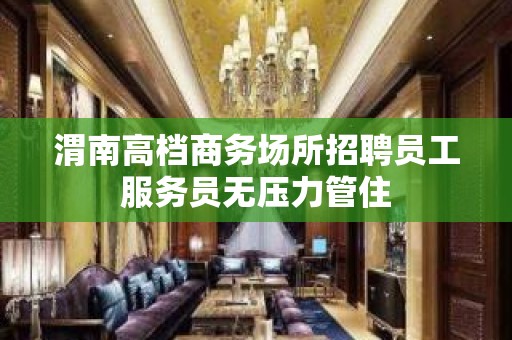 渭南高档商务场所招聘员工服务员无压力管住