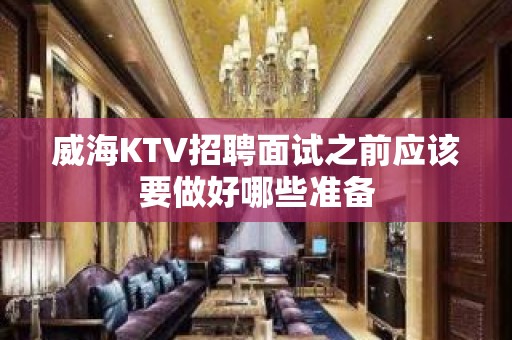 威海KTV招聘面试之前应该要做好哪些准备