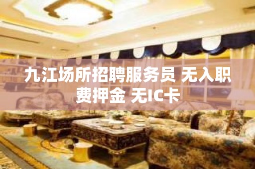 九江场所招聘服务员 无入职费押金 无IC卡