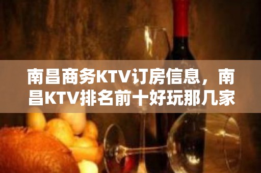 南昌商务KTV订房信息，南昌KTV排名前十好玩那几家环境介绍