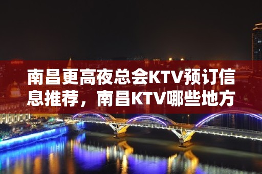 南昌更高夜总会KTV预订信息推荐，南昌KTV哪些地方好