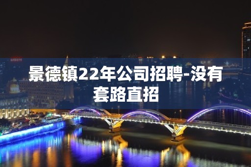 景德镇22年公司招聘-没有套路直招