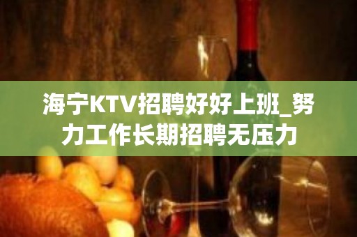 海宁KTV招聘好好上班_努力工作长期招聘无压力