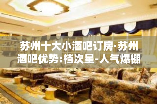 苏州十大小酒吧订房·苏州酒吧优势:档次星-人气爆棚