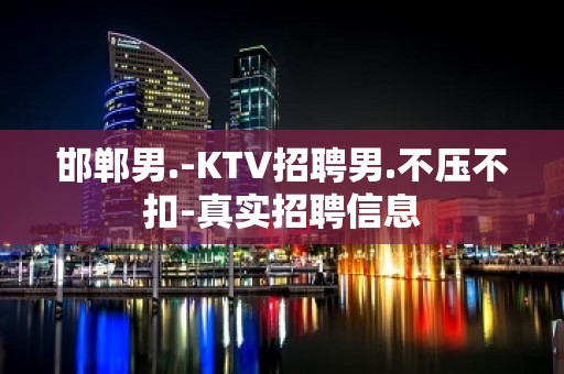 邯郸男.-KTV招聘男.不压不扣-真实招聘信息