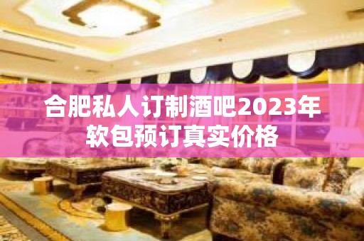 合肥私人订制酒吧2023年软包预订真实价格