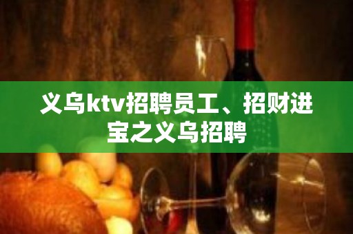 义乌ktv招聘员工、招财进宝之义乌招聘