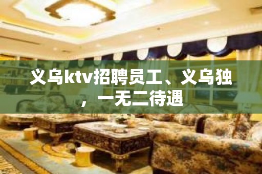 义乌ktv招聘员工、义乌独，一无二待遇