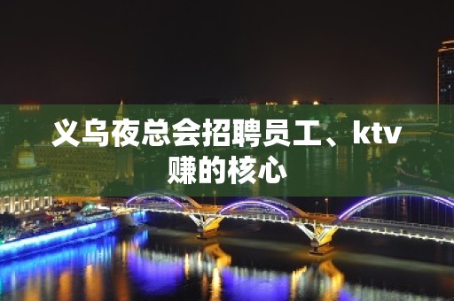 义乌夜总会招聘员工、ktv赚的核心