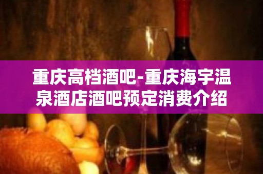 重庆高档酒吧-重庆海宇温泉酒店酒吧预定消费介绍