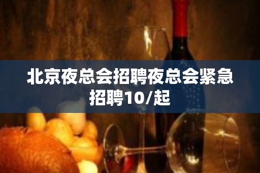 北京夜总会招聘夜总会紧急招聘10/起