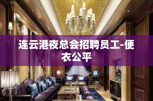 连云港夜总会招聘员工-便衣公平